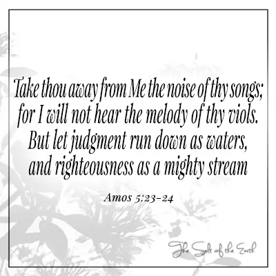 Bible verse Amos 5:23-24 Take away from Me the noise of thy songs 