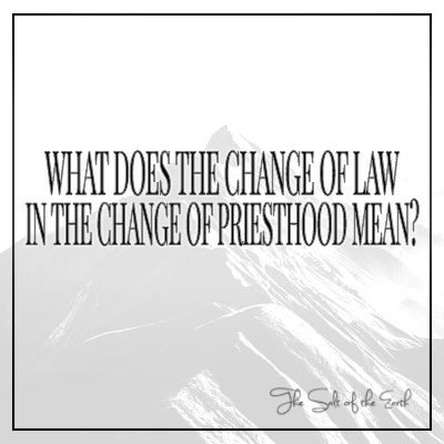 What does the change of law in the change of priesthood mean?