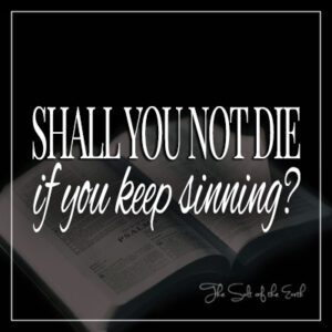 Shall you not die if you keep sinning?