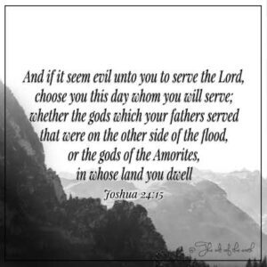 image mountains bible verse joshua 24=15 if it seems evil in your sight to serve the lord choose this day whom you will serve wether the gods which your fathers served or the gods of the amorites